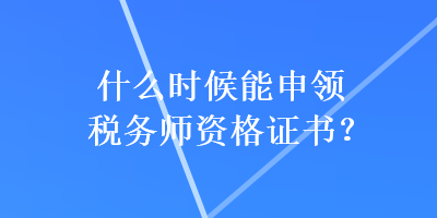 什么時候能申領(lǐng)稅務(wù)師資格證書？