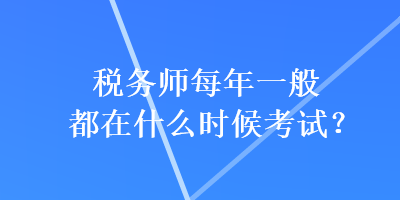 稅務師每年一般都在什么時候考試？