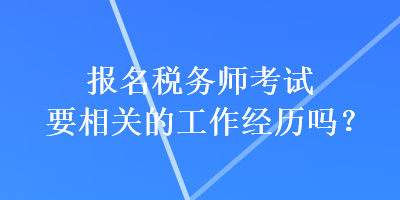 報名稅務師考試要相關的工作經歷嗎？