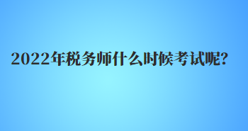 2022年稅務師什么時候考試呢？