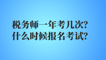 稅務師一年考幾次？什么時候報名考試？