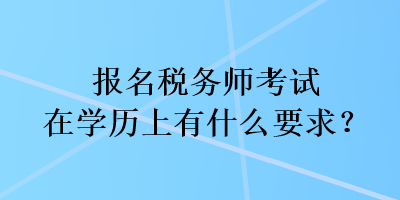 報(bào)名稅務(wù)師考試在學(xué)歷上有什么要求？