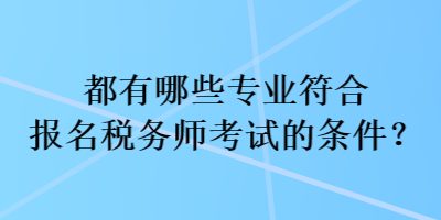 都有哪些專業(yè)符合報(bào)名稅務(wù)師考試的條件？