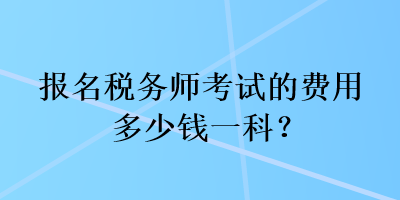 報名稅務(wù)師考試的費用多少錢一科？