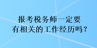 報考稅務(wù)師一定要有相關(guān)的工作經(jīng)歷嗎？