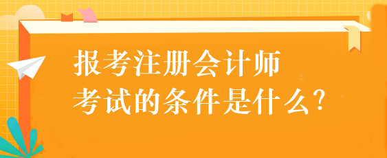 報考注冊會計師考試的條件是什么？