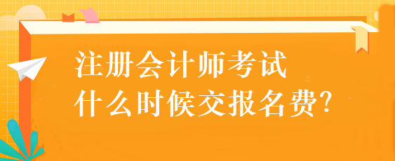 注冊(cè)會(huì)計(jì)師考試什么時(shí)候交報(bào)名費(fèi)？