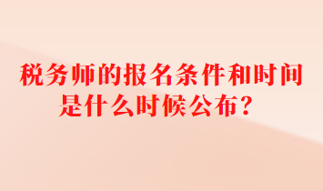 稅務(wù)師的報(bào)名條件和時(shí)間是什么時(shí)候公布？