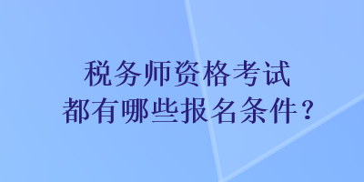 稅務(wù)師資格考試都有哪些報(bào)名條件？