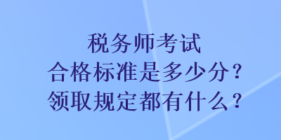 稅務師考試合格標準是多少分？領取規(guī)定都有什么？