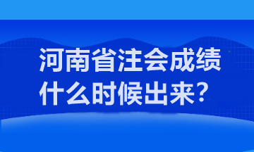 河南省注會(huì)成績(jī)什么時(shí)候出來(lái)？