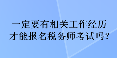 一定要有相關(guān)工作經(jīng)歷才能報(bào)名稅務(wù)師考試嗎？