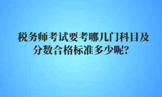 稅務(wù)師考試要考哪幾門科目及分數(shù)合格標準多少呢？