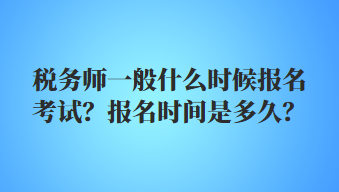 稅務師一般什么時候報名考試？報名時間是多久？