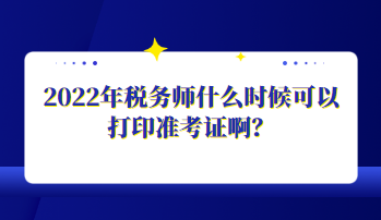 2022年稅務師什么時候可以打印準考證?。? suffix=