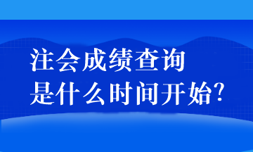 注會成績查詢是什么時間開始？