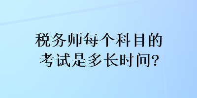 稅務(wù)師每個科目的考試是多長時間？