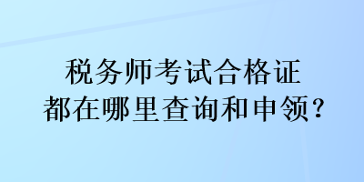 稅務(wù)師考試合格證都在哪里查詢和申領(lǐng)？