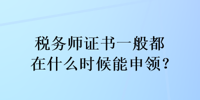 稅務(wù)師證書一般都在什么時(shí)候能申領(lǐng)？