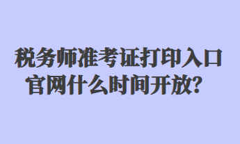 稅務(wù)師準(zhǔn)考證打印入口官網(wǎng)什么時(shí)間開(kāi)放？