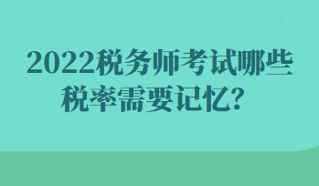 2022稅務(wù)師考試哪些稅率需要記憶？