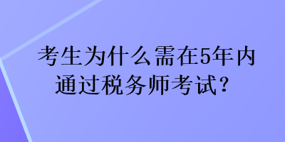 考生為什么需在5年內(nèi)通過稅務(wù)師考試？