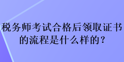 稅務(wù)師考試合格后領(lǐng)取證書的流程是什么樣的？