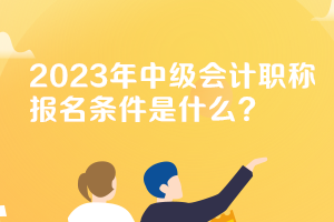 安徽2023年中級(jí)會(huì)計(jì)職稱考試報(bào)名條件要求是什么？