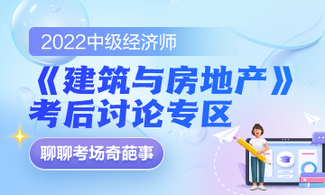 2022中級(jí)經(jīng)濟(jì)師《建筑與房地產(chǎn)》考后討論專區(qū)