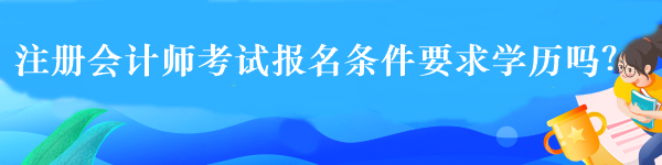 注冊會計(jì)師考試報(bào)名條件要求學(xué)歷嗎？