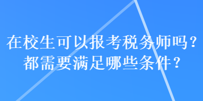 在校生可以報(bào)考稅務(wù)師嗎？都需要滿足哪些條件？