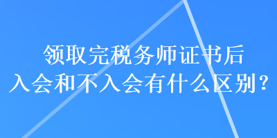 領(lǐng)取完稅務(wù)師證書后入會和不入會有什么區(qū)別？