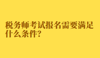 稅務(wù)師考試報名需要滿足什么條件？