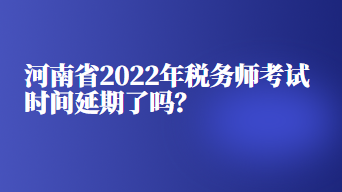 河南省2022年稅務(wù)師考試時(shí)間延期了嗎？