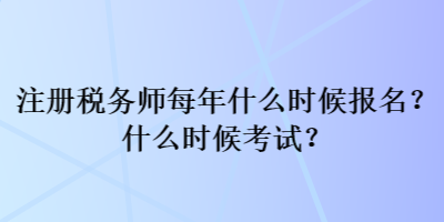 注冊稅務(wù)師每年什么時候報名？什么時候考試？