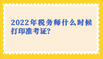 2022年稅務(wù)師什么時(shí)候打印準(zhǔn)考證？