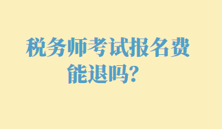 稅務(wù)師考試報名費(fèi)能退嗎？