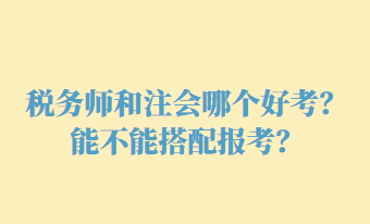 稅務(wù)師和注會(huì)哪個(gè)好考？能不能搭配報(bào)考？