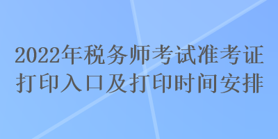 2022年稅務(wù)師考試準(zhǔn)考證打印入口及打印時(shí)間安排