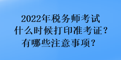 2022年稅務(wù)師考試什么時(shí)候打印準(zhǔn)考證？有哪些注意事項(xiàng)？