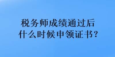 稅務師成績通過后什么時候申領證書？