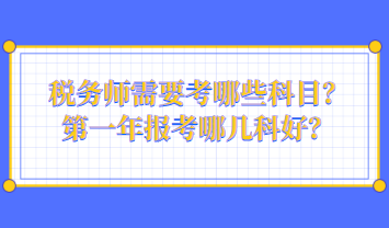 稅務(wù)師需要考哪些科目？第一年報考哪幾科好？