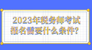 2023年稅務(wù)師考試報名需要什么條件？