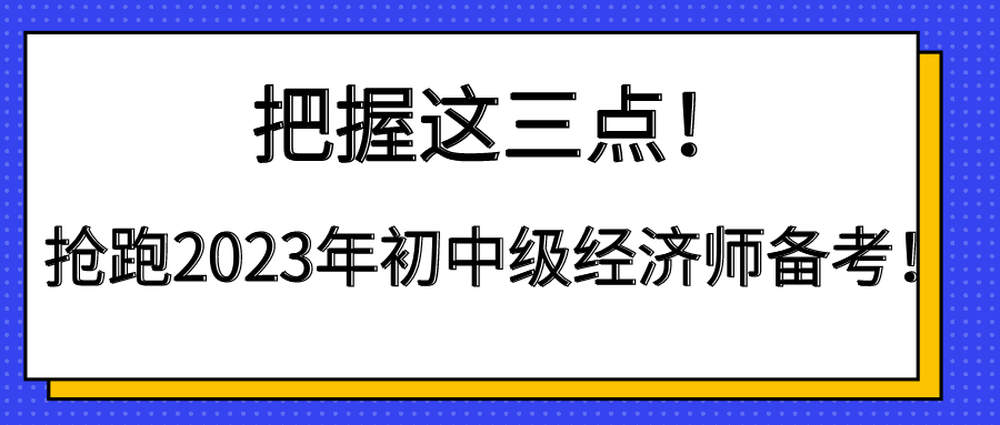 把握這三點！搶跑2023年初中級經濟師備考！