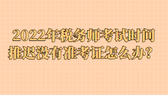 2022年稅務(wù)師考試時(shí)間推遲沒(méi)有準(zhǔn)考證怎么辦？