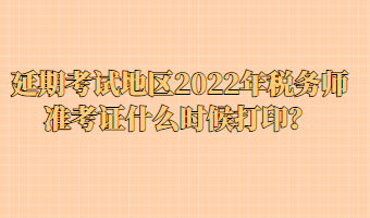 延期考試地區(qū)2022年稅務(wù)師準(zhǔn)考證什么時(shí)候打?。? suffix=