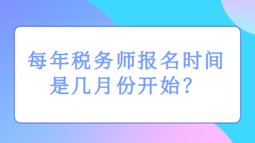 每年稅務(wù)師報(bào)名時(shí)間是幾月份開(kāi)始