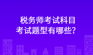 稅務(wù)師考試科目考試題型有哪些？