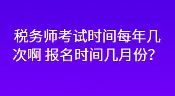 稅務(wù)師考試時間每年幾次啊 報名時間幾月份？