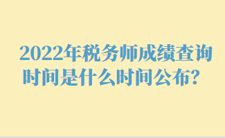 2022年稅務(wù)師成績(jī)查詢時(shí)間是什么時(shí)間公布？